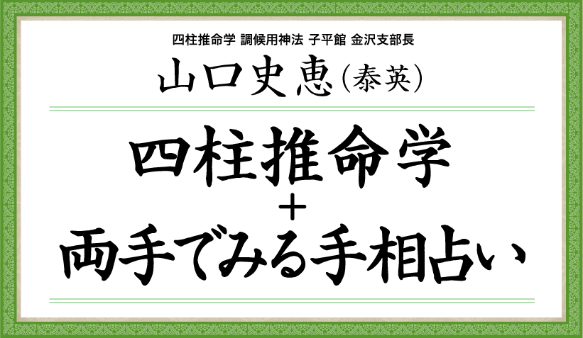 石川県金沢市で当たる占い師・山口史恵(泰英)の占い。四柱推命学と両手で見る手相占い